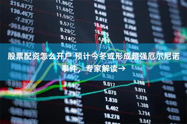 股票配资怎么开户 预计今冬或形成超强厄尔尼诺事件，专家解读→