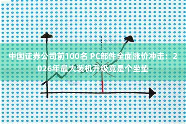 中国证券公司前100名 PC部件全面涨价冲击：2026年最大装机升级竟是个坐垫